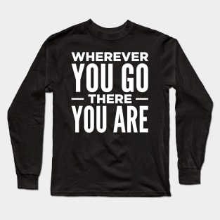 Wherever You Go There You Are Long Sleeve T-Shirt